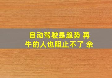 自动驾驶是趋势 再牛的人也阻止不了 余